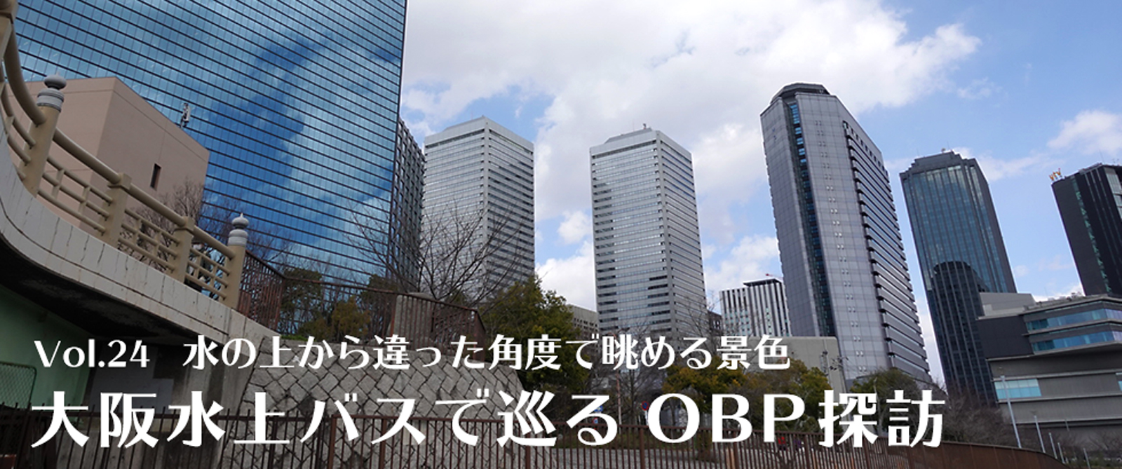 vol.24　水の上から違った角度で眺める景色　大阪水上バスで巡るOBP探訪