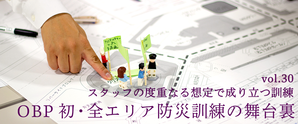 vol.30　スタッフの度重なる想定で成り立つ訓練 OBP初・全エリア防災訓練の舞台裏