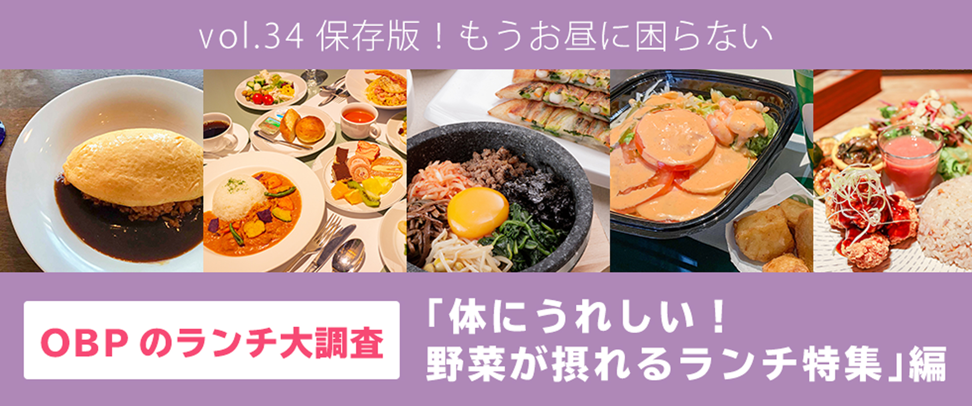 vol.34　保存版！もうお昼に困らない OBPのランチ大調査「体にうれしい！野菜が摂れるランチ特集」編