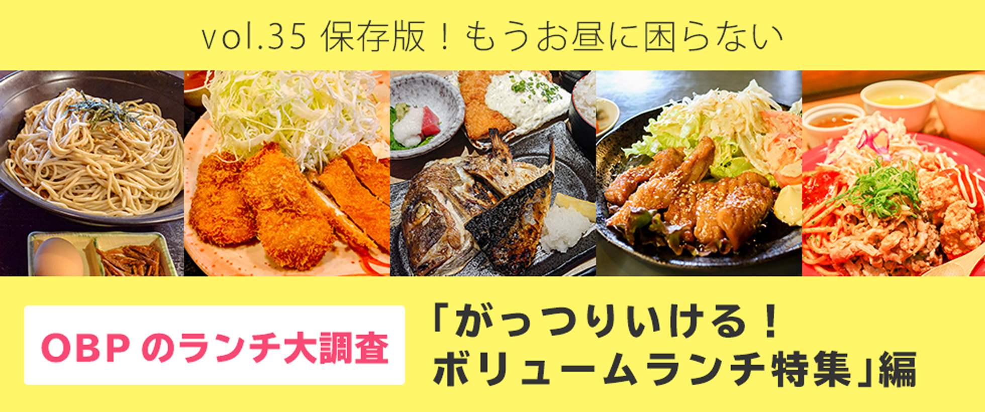 vol.35　保存版！もうお昼に困らない OBPのランチ大調査「がっつりいける！ボリュームランチ特集」編