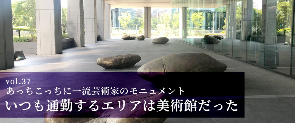 vol.37　あっちこっちに一流芸術家のモニュメント いつも通勤するエリアは美術館だった