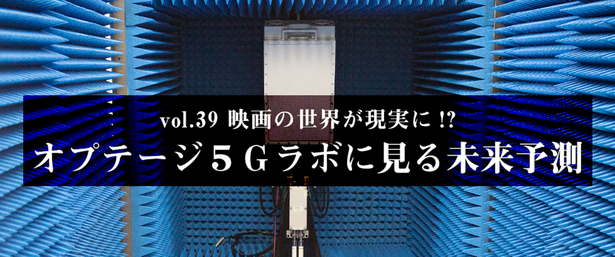 vol.39　映画の世界が現実に！？オプテージ５Ｇラボに見る未来予測