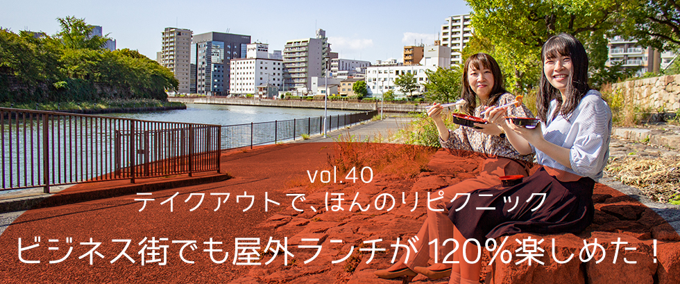 vol.40　テイクアウトで、ほんのりピクニック ビジネス街でも屋外ランチが120％楽しめた！