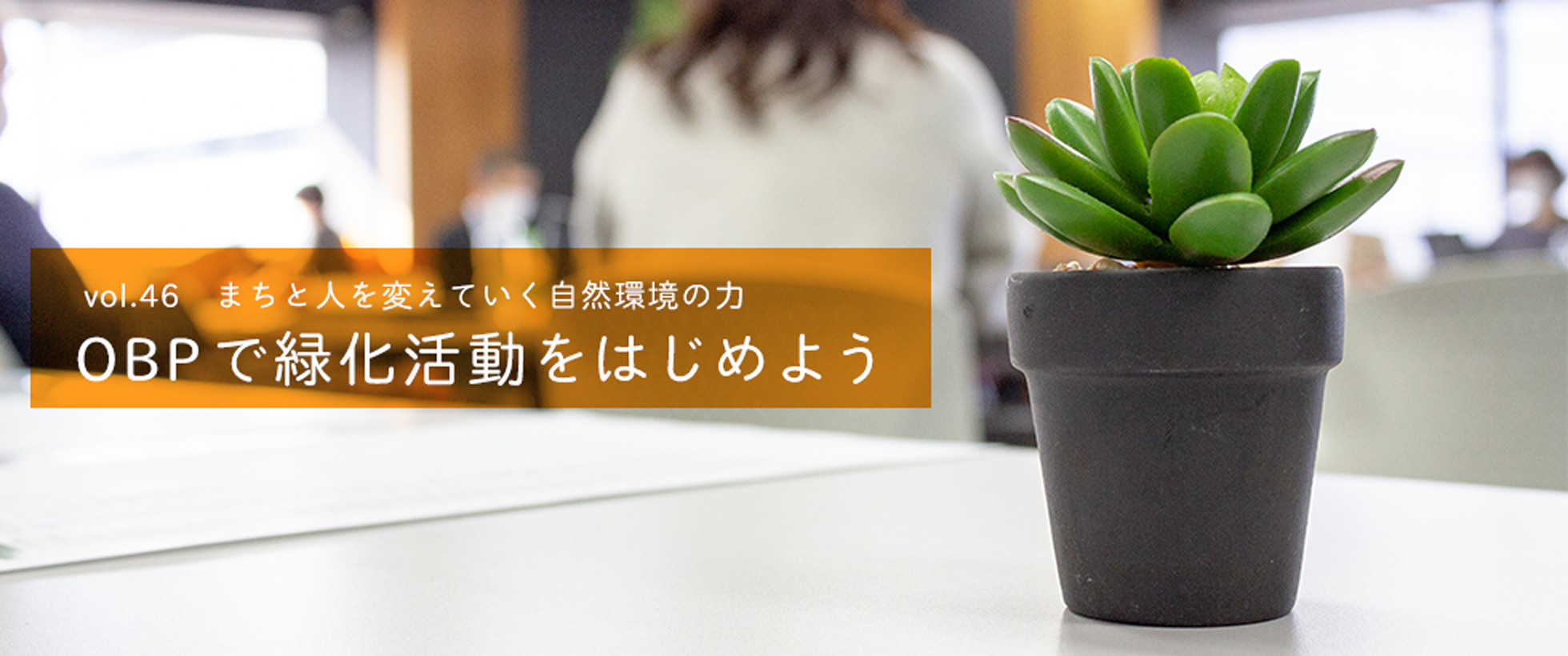 vol.46　まちと人を変えていく自然環境の力 OBPで緑化活動をはじめよう