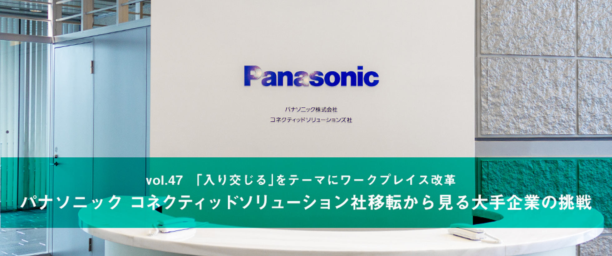 vol.47　「入り交じる」をテーマにワークプレイス改革 パナソニック コネクティッドソリューション社移転から見る大手企業の挑戦
