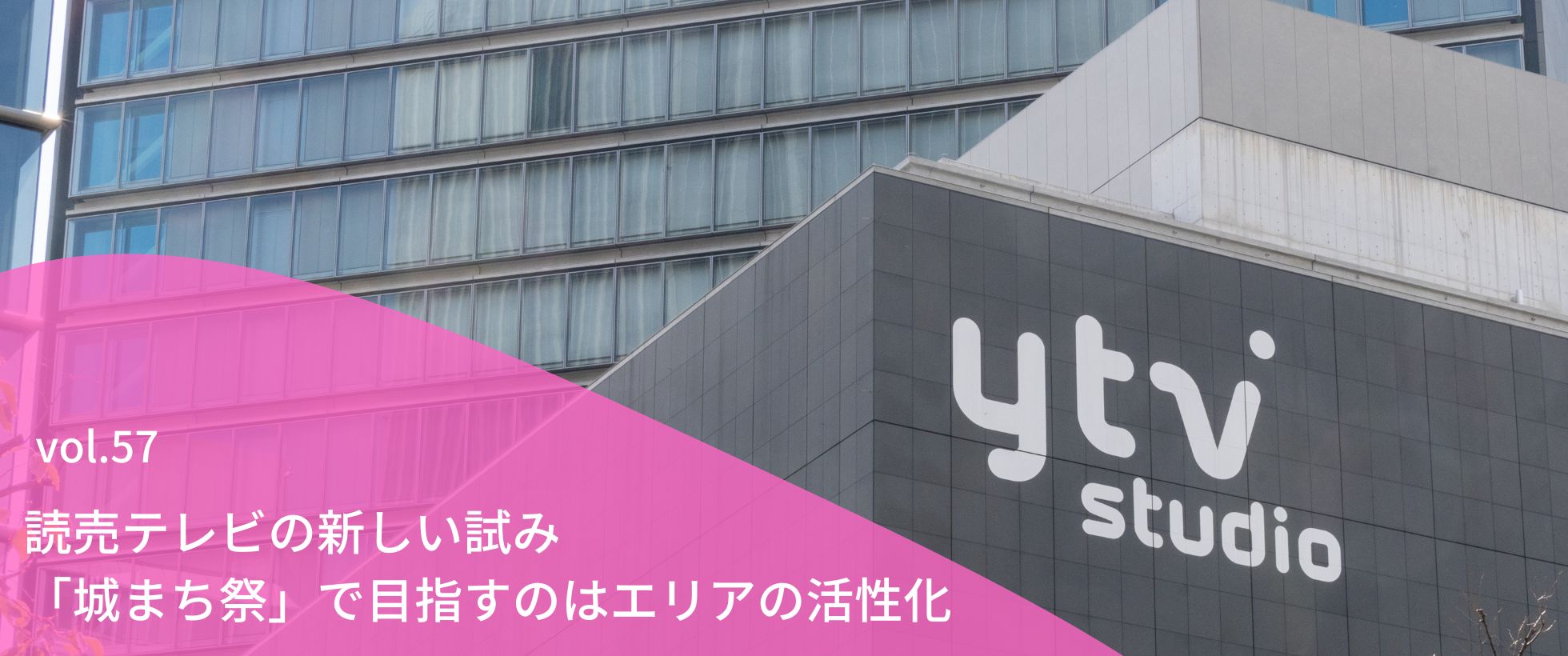 vol.57　読売テレビの新しい試み「城まち祭」で目指すのはエリアの活性化